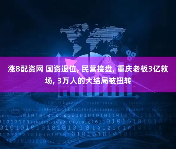 涨8配资网 国资退位, 民营接盘, 重庆老板3亿救场, 3万人的大结局被扭转