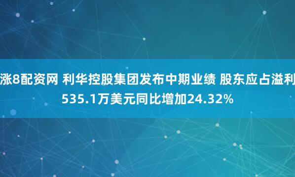 涨8配资网 利华控股集团发布中期业绩 股东应占溢利535.1万美元同比增加24.32%