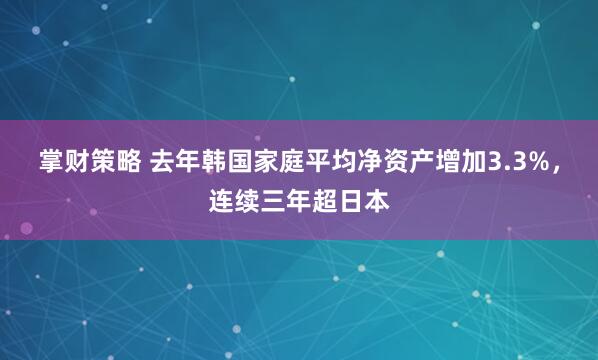 掌财策略 去年韩国家庭平均净资产增加3.3%，连续三年超日本