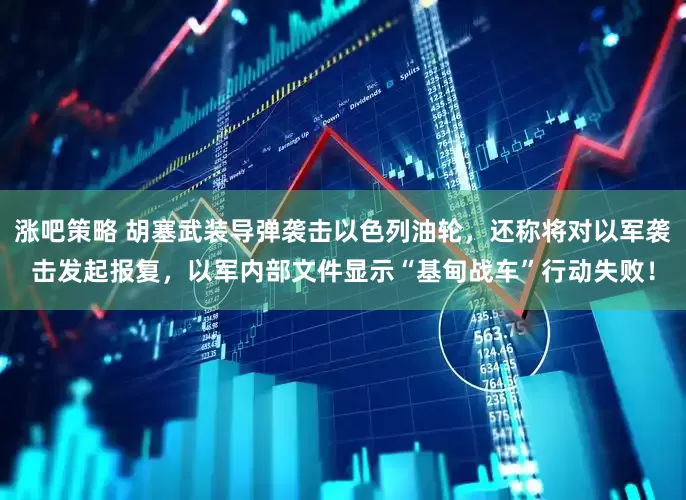 涨吧策略 胡塞武装导弹袭击以色列油轮，还称将对以军袭击发起报复，以军内部文件显示“基甸战车”行动失败！