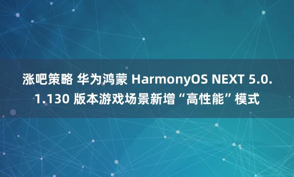 涨吧策略 华为鸿蒙 HarmonyOS NEXT 5.0.1.130 版本游戏场景新增“高性能”模式